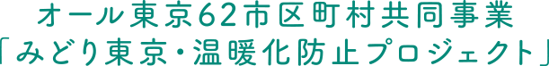 オール東京62市区町村共同事業「みどり東京・温暖化防止プロジェクト」